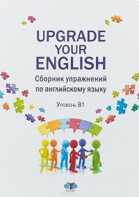 Upgrade Your English. Сборник упражнений по английскому языку. Уровень В1