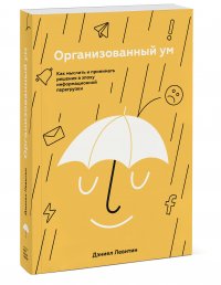 Организованный ум. Как мыслить и принимать решения в эпоху информационной перегрузки