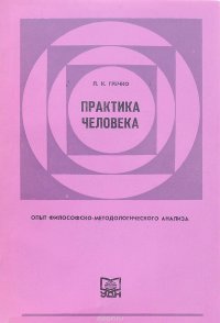 Практика человека: Опыт философско-методологического анализа