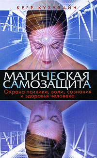 Магическая самозащита. Охрана психики, воли, сознания и здоровья человека