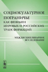 Социокультурное пограничье как феномен мировых и российских трансформаций. Междисциплинарное исследование