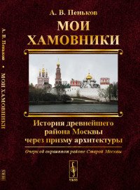 Мои Хамовники. Очерк об окраинном районе Старой Москвы. История древнейшего района Москвы через призму архитектуры