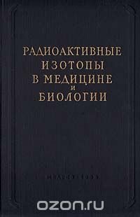 Радиоактивные изотопы в медицине и биологии. Практическое руководство