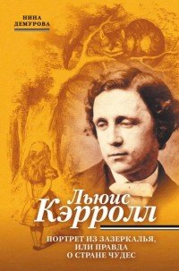 Льюис Кэрролл. Портрет из Зазеркалья, или правда о Стране чудес