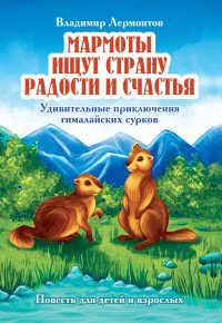 Мармоты ищут страну радости и счастья. Удивительные приключения гималайских сурков. повести для детей и взрослых