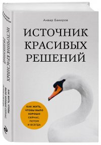 Источник красивых решений. Как жить, чтобы было хорошо сейчас, потом и всегда (оф.1)