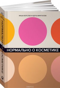 Маша Ворслав, Адэль Мифтахова - «Нормально о косметике. Как разобраться в уходе и макияже и не сойти с ума»