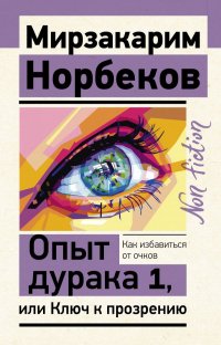 Опыт дурака, или Ключ к прозрению. Как избавиться от очков. Здоровье на всю жизнь