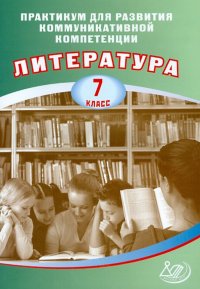 Литература. 7 класс. Практикум для развития коммуникативной компетенции. Учебное пособие