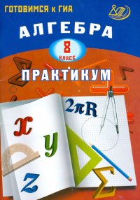 Алгебра. 8 класс. Практикум. Готовимся к ГИА. Учебное пособие