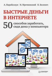 Быстрые деньги в Интернете. 50 способов заработать, сидя дома у компьютера