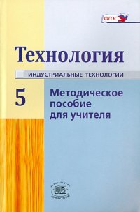 Технология. Индустриальные технология. 5 класс. Методическое пособие для учителя. ФГОС