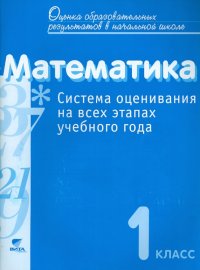 Математика. 1 класс: Система оценивания на всех этапах учебного года. Пособие для учителя