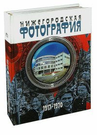 Нижегородская фотография. Город. Люди. События. 1917-1970