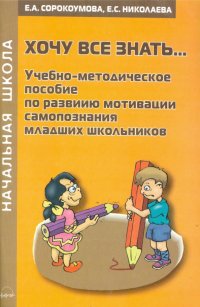 Хочу все знать... Учебно-методическое пособие по развитию мотивации самопознания младших школьников