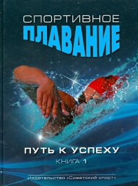 Спортивное плавание. Путь к успеху в 2-х книгах.  Книга 1