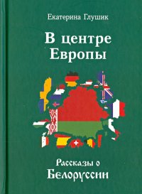 В центре Европы. Рассказы о Белоруссии