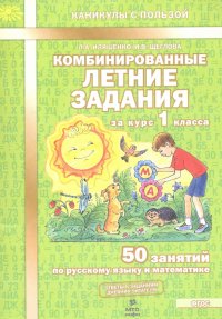 Комбинированные летние задания за курс 1 класса. 50 занятий по русскому языку и математике. фГОС