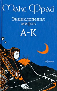 Энциклопедия мифов. Подлинная история Макса Фрая, автора и персонажа. в 2 томах. Том 1. А - К