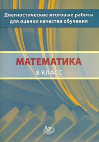 Математика. 8 класс. Диагностические итоговые работы для оценки качества обучения