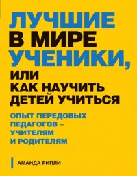 Лучшие в мире ученики, или Как научить детей учиться