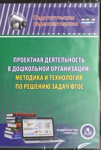 Проектная деятельность в дошкольной организации. Методика и технология по решению задач ФГОС ДО(CD)