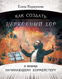 Как создать церковный хор. В помощь начинающему хормейстеру (+CD)