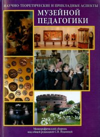 Научно-теоретические и прикладные аспекты музейной педагогики. Монография