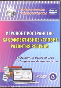 Игровое пространство как эффективное условие развития ребенка. Сюжетно-ролевая игра. ФГОС ДО (CD)