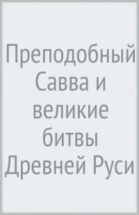 Преподобный Савва и великие битвы Древней Руси