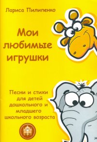 Мои любимые игрушки. Песни и стихи для детей дошкольного и младшего школьного возраста