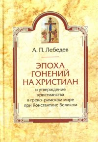 Эпоха гонений на христиан и утверждение христианства в греко-римском мире при Константине Великом