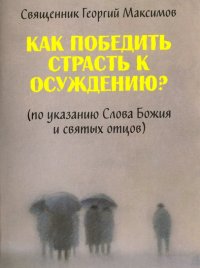 Как победить страсть к осуждению? По указанию Слова Божия и святых отцов