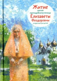 Житие святой преподобномученицы Елизаветы Феодоровны в пересказе для детей