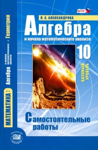 Алгебра и начала математического анализа. 10 класс. Самостоятельные работы. Базовый уровень. ФГОС