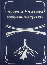 Беседы Учителя. Как прожить свой серый день. Книга 1