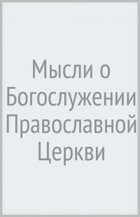 Мысли о Богослужении Православной Церкви