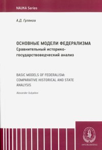 Основные модели федерализма. Сравнительный историко-государствоведческий анализ. Монография