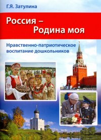 Россия - Родина моя. Нравственно-патриотическое воспитание дошкольников. Методические рекомендации