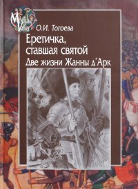 Еретичка, ставшая святой. Две жизни Жанны д'Арк