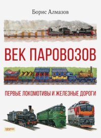 Век паровозов. Первые локомотивы и железные дороги