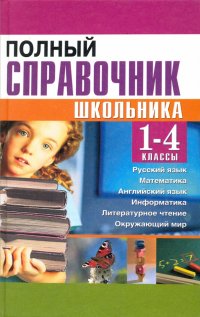 Полный справочник школьника. 1-4 классы. Русский язык, математика, английский язык, информатика