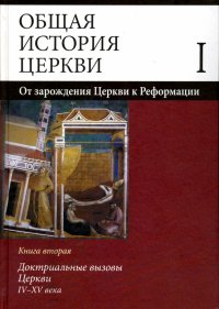 Общая история церкви. В 2 томах. Том 1. От зарождения Церкви к Реформации. I-XV века. Книга 2