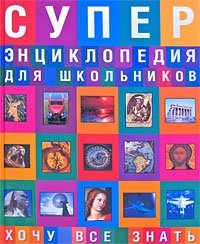 Суперэнциклопедия для школьников. Хочу все знать