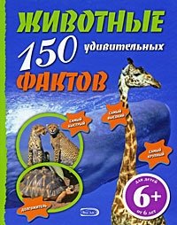 Животные. 150 удивительных фактов