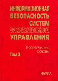 Информационная безопасность систем организационного управления. Теоретические основы. В 2 т. Том 2