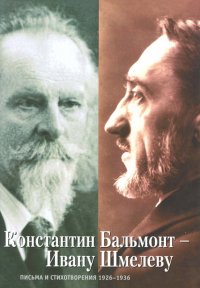 Константин Бальмонт - Ивану Шмелеву. Письма и стихотворения 1926-1936