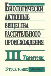 Биологически активные вещества растительного происхождения. В 3-х томах. Том 3. Указатели