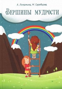 А. Лопатина, М. Скребцова - «Вершины мудрости. 50 уроков о смысле жизни. Конспекты занятий, сказки, стихи, игры и задания»