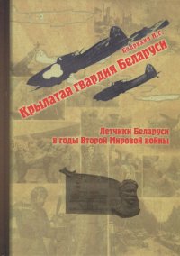 Крылатая гвардия Беларуси. Книга 2. Летчики Беларуси в годы Второй Мировой войны